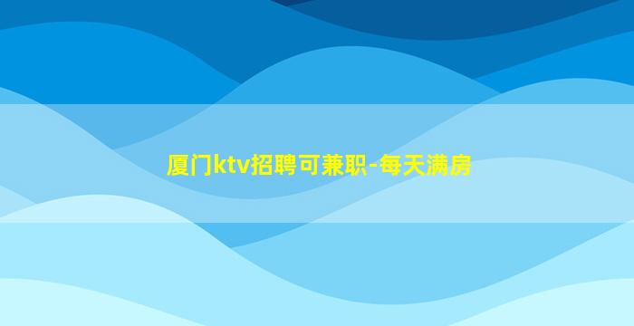 厦门ktv招聘可兼职-每天满房