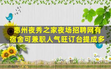 惠州夜秀之家夜场招聘网有宿舍可兼职人气旺订台提成多