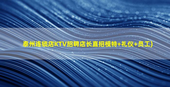 泰州连锁店KTV招聘店长直招模特+礼仪+员工)